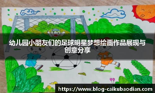 幼儿园小朋友们的足球明星梦想绘画作品展现与创意分享